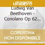 Ludwig Van Beethoven - Coriolano Op 62 (Ouv) (1807) cd