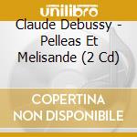Claude Debussy - Pelleas Et Melisande (2 Cd) cd