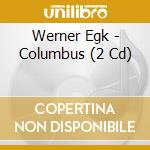 Werner Egk - Columbus (2 Cd) cd musicale di Egk