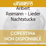 Aribert Reimann - Lieder Nachtstucke cd musicale di Aribert Reimann