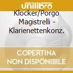 Klocker/Porgo Magistrelli - Klarienettenkonz. cd musicale di Klocker/Porgo Magistrelli