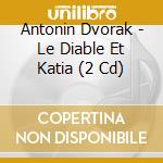 Antonin Dvorak - Le Diable Et Katia (2 Cd) cd musicale di Dvorak