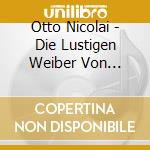 Otto Nicolai - Die Lustigen Weiber Von Windsor (2 Cd) cd musicale di Nicolai, O.