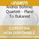 Andres Bohmer Quartett - Plane To Bukarest cd musicale di Bohmer Andres