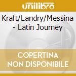 Kraft/Landry/Messina - Latin Journey cd musicale di Kraft/Landry/Messina