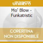 Mo' Blow - Funkatristic cd musicale di Mo' Blow
