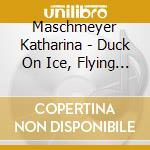 Maschmeyer Katharina - Duck On Ice, Flying Cow cd musicale di Maschmeyer Katharina