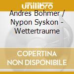 Andres Bohmer / Nypon Syskon - Wettertraume cd musicale di Bohmer / Nyponsyskon