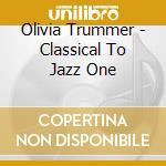 Olivia Trummer - Classical To Jazz One cd