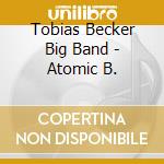 Tobias Becker Big Band - Atomic B. cd musicale di Tobias Becker Big Band