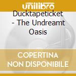 Ducktapeticket - The Undreamt Oasis cd musicale di Ducktapeticket