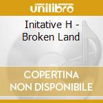 Initative H - Broken Land cd musicale di Initative H