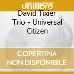 David Tixier Trio - Universal Citizen cd musicale di David Trio Tixier