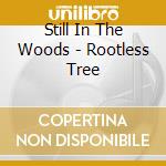 Still In The Woods - Rootless Tree cd musicale di Still In The Woods