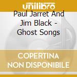 Paul Jarret And Jim Black - Ghost Songs cd musicale