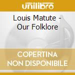 Louis Matute - Our Folklore cd