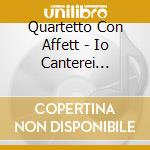 Quartetto Con Affett - Io Canterei D'Amor cd musicale di Quartetto Con Affett