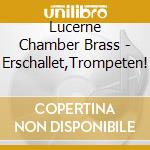 Lucerne Chamber Brass - Erschallet,Trompeten! cd