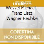 Wessel Michael - Franz Liszt Wagner Reubke cd musicale di Wessel Michael