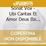 Sonat Vox - Ubi Caritas Et Amor Deus Ibi Est cd musicale di Sonat Vox