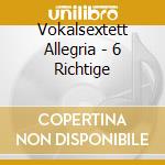 Vokalsextett Allegria - 6 Richtige cd musicale di Vokalsextett Allegria