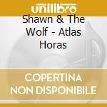 Shawn & The Wolf - Atlas Horas cd musicale di Shawn & The Wolf