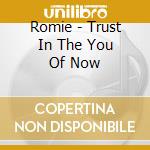 Romie - Trust In The You Of Now cd musicale