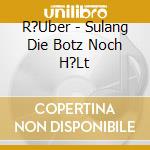 R?Uber - Sulang Die Botz Noch H?Lt cd