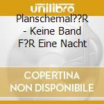 Planschemal??R - Keine Band F?R Eine Nacht cd