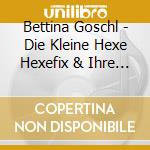 Bettina Goschl - Die Kleine Hexe Hexefix & Ihre Zauberhaften Freunde cd