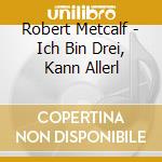 Robert Metcalf - Ich Bin Drei, Kann Allerl cd