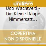 Udo Wachtveitl - Die Kleine Raupe Nimmersatt (Bayerisch). cd