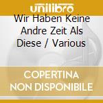 Wir Haben Keine Andre Zeit Als Diese / Various cd