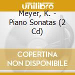 Meyer, K. - Piano Sonatas (2 Cd) cd musicale di Meyer, K.