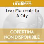 Two Moments In A City cd musicale