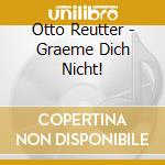 Otto Reutter - Graeme Dich Nicht! cd musicale di Otto Reutter