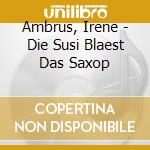 Ambrus, Irene - Die Susi Blaest Das Saxop cd musicale di Ambrus, Irene