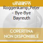 Roggenkamp,Peter - Bye-Bye Bayreuth cd musicale di Roggenkamp,Peter