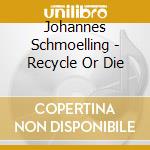 Johannes Schmoelling - Recycle Or Die cd