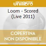 Loom - Scored (Live 2011) cd