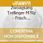 Zwoagsang Trellinger-M?Rz - Frisch Aufgspuit Und Gsunga cd