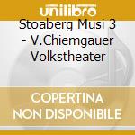 Stoaberg Musi 3 - V.Chiemgauer Volkstheater cd