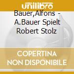 Bauer,Alfons - A.Bauer Spielt Robert Stolz cd musicale di Bauer,Alfons