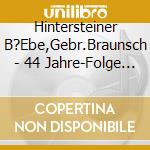 Hintersteiner B?Ebe,Gebr.Braunsch - 44 Jahre-Folge 2 cd musicale di Hintersteiner B?Ebe,Gebr.Braunsch