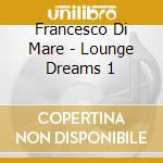 Francesco Di Mare - Lounge Dreams 1 cd