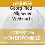 Georg Ried - Allgaeuer Weihnacht cd musicale di Georg Ried