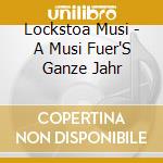 Lockstoa Musi - A Musi Fuer'S Ganze Jahr cd musicale di Lockstoa Musi