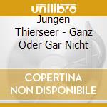 Jungen Thierseer - Ganz Oder Gar Nicht