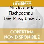 Musikkapelle Fischbachau - Dae Musi, Unser Lebaen cd musicale di Musikkapelle Fischbachau
