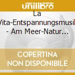 La Vita-Entspannungsmusik - Am Meer-Natur Erleben Und Entspannen cd